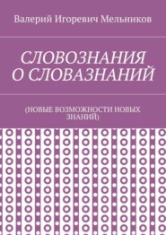 бесплатно читать книгу СЛОВОЗНАНИЯ О СЛОВАЗНАНИЙ. (НОВЫЕ ВОЗМОЖНОСТИ НОВЫХ ЗНАНИЙ) автора Валерий Мельников