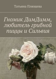 бесплатно читать книгу Гномик ДимДимм, любитель грибной пиццы и Сильвия автора Татьяна Плющева