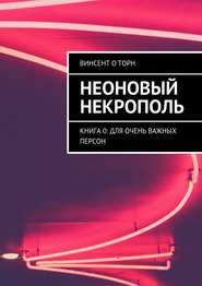 бесплатно читать книгу Неоновый Некрополь. Книга 0: Для Очень Важных Персон автора Винсент О'Торн