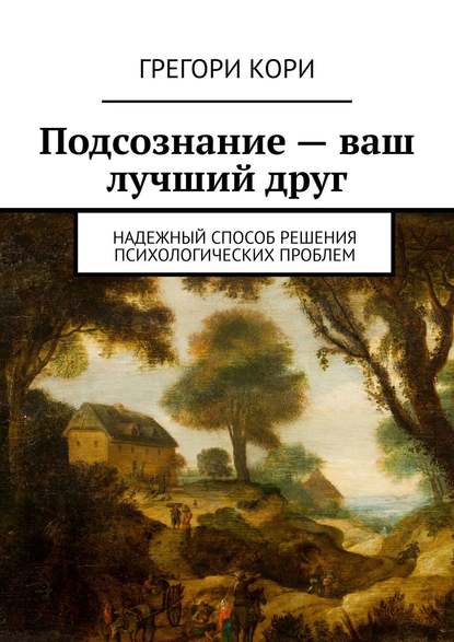 Подсознание – ваш лучший друг. Надежный способ решения психологических проблем