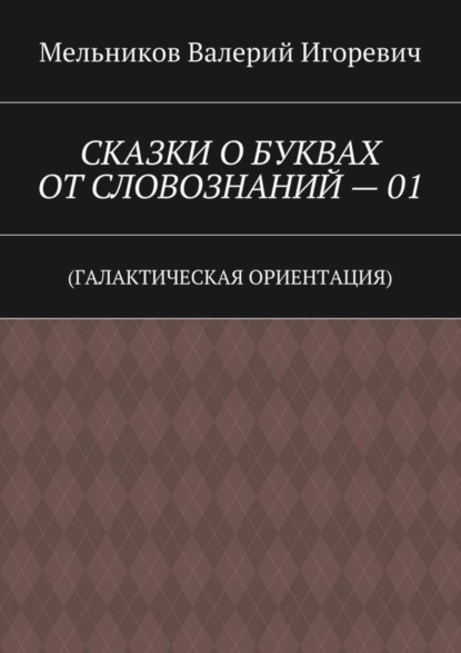 СКАЗКИ О БУКВАХ ОТ СЛОВОЗНАНИЙ – 01. (ГАЛАКТИЧЕСКАЯ ОРИЕНТАЦИЯ)