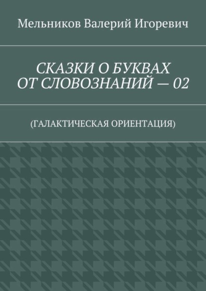СКАЗКИ О БУКВАХ ОТ СЛОВОЗНАНИЙ – 02. (ГАЛАКТИЧЕСКАЯ ОРИЕНТАЦИЯ)