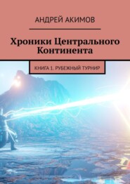 бесплатно читать книгу Хроники Центрального Континента. Книга 1. Рубежный Турнир автора Андрей Акимов