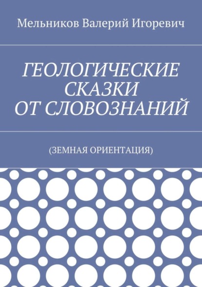 ГЕОЛОГИЧЕСКИЕ СКАЗКИ ОТ СЛОВОЗНАНИЙ. (ЗЕМНАЯ ОРИЕНТАЦИЯ)