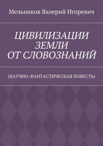 ЦИВИЛИЗАЦИИ ЗЕМЛИ ОТ СЛОВОЗНАНИЙ. (НАУЧНО-ФАНТАСТИЧЕСКАЯ ПОВЕСТЬ)
