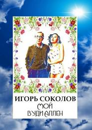 бесплатно читать книгу Мой Вуди Аллен автора Игорь Соколов