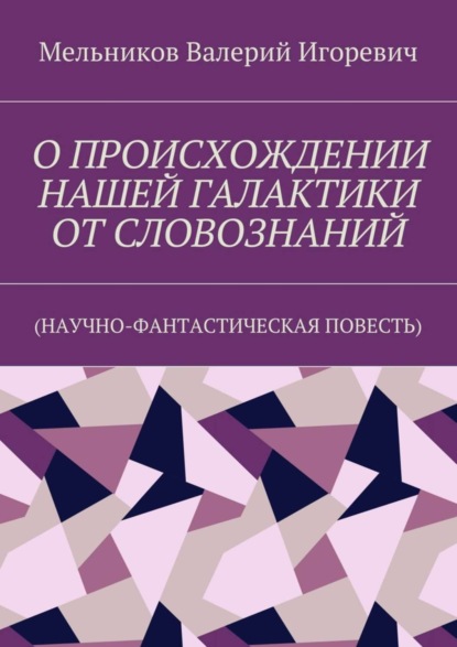 О ПРОИСХОЖДЕНИИ НАШЕЙ ГАЛАКТИКИ ОТ СЛОВОЗНАНИЙ. (НАУЧНО-ФАНТАСТИЧЕСКАЯ ПОВЕСТЬ)