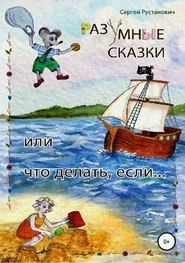 бесплатно читать книгу Разумные сказки, или Что делать, если… автора Сергей Рустанович