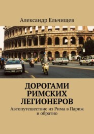 бесплатно читать книгу Дорогами римских легионеров. Автопутешествие из Рима в Париж и обратно автора Александр Ельчищев