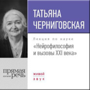 бесплатно читать книгу Лекция «Нейрофилософия и вызовы ХХI века» автора Татьяна Черниговская