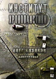 бесплатно читать книгу Институт Хронопластики. Фантастика автора Олег Казаков