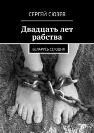 бесплатно читать книгу Двадцать лет рабства. Беларусь сегодня автора Сергей Сюзев