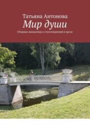 бесплатно читать книгу Мир души. Сборник миниатюр и стихотворений в прозе автора Татьяна Антонова