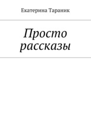 бесплатно читать книгу Просто рассказы автора Екатерина Тараник