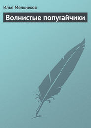 бесплатно читать книгу Волнистые попугайчики автора Илья Мельников