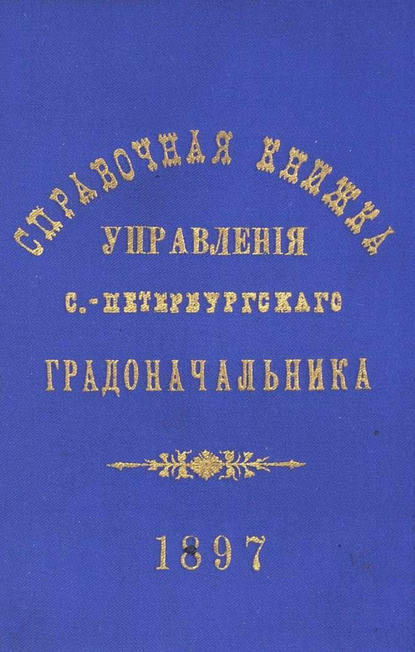 Справочная книжка С.-Петербургского градоначальства и городской полиции. Выпуск 1, составлена по 1 мая 1897 г.