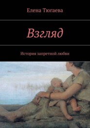 бесплатно читать книгу Взгляд. История запретной любви автора Елена Тюгаева