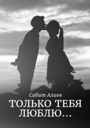 бесплатно читать книгу Только тебя люблю… автора Сабит Алиев