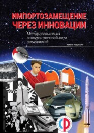 бесплатно читать книгу Импортозамещение через инновации. Методы повышения конкурентоспособности предприятий автора Устин Чащихин