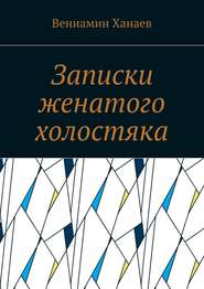 бесплатно читать книгу Записки женатого холостяка автора Вениамин Ханаев