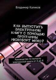 бесплатно читать книгу Как выпустить электронную книгу с помощью программы Microsoft Word? Руководство по выпуску электронной книги от А до Я автора Владимир Каликов