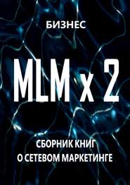 бесплатно читать книгу MLM x 2. Сборник книг о сетевом маркетинге автора Бизнес Бизнес
