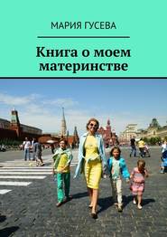 бесплатно читать книгу Книга о моем материнстве автора Мария Гусева