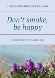бесплатно читать книгу Don’t smoke, be happy. Как бросить курить навсегда? автора Павел Хайлов