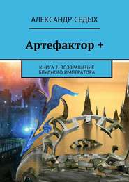 бесплатно читать книгу Артефактор +. Книга 2. Возвращение блудного императора автора Александр Седых