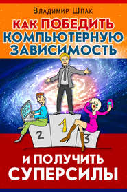 бесплатно читать книгу Как победить компьютерную зависимость и получить суперсилы автора Владимир Шпак