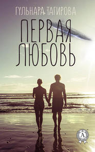бесплатно читать книгу Первая любовь автора Гульнара Тагирова