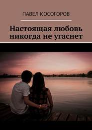 бесплатно читать книгу Настоящая любовь никогда не угаснет автора Павел Косогоров