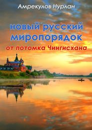 бесплатно читать книгу Новый русский миропорядок от потомка Чингисхана автора Нурлан Амрекулов