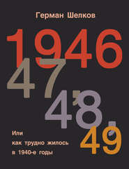 бесплатно читать книгу 1946 г, 47 г, 48 г, 49 г. или Как трудно жилось в 1940-е годы автора Герман Шелков