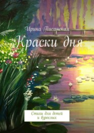 бесплатно читать книгу Краски дня. Стихи для детей и взрослых автора Ирина Писанская