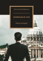 бесплатно читать книгу Изображая зло. Книга вторая автора Евгения Никифорова