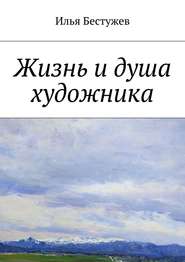 бесплатно читать книгу Жизнь и душа художника автора Илья Бестужев