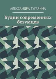 бесплатно читать книгу Будни современных безумцев автора Александра Тугарина