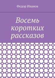 бесплатно читать книгу Восемь коротких рассказов автора Федор Иванов