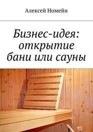 бесплатно читать книгу Бизнес-идея: открытие бани или сауны автора Алексей Номейн