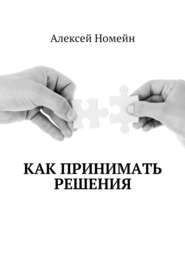 бесплатно читать книгу Как принимать решения автора Алексей Номейн