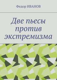 бесплатно читать книгу Две пьесы против экстремизма автора Федор Иванов