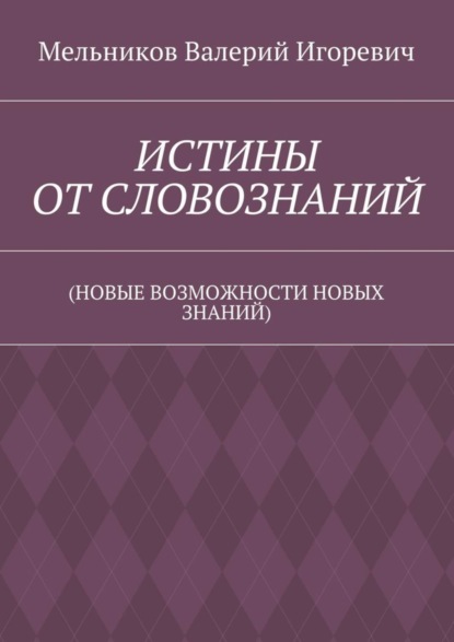 ИСТИНЫ ОТ СЛОВОЗНАНИЙ. (НОВЫЕ ВОЗМОЖНОСТИ НОВЫХ ЗНАНИЙ)