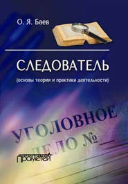 бесплатно читать книгу Следователь (основы теории и практики деятельности) автора Олег Баев
