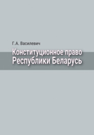 бесплатно читать книгу Конституционное право Республики Беларусь автора Григорий Василевич