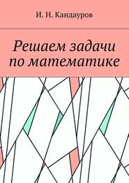 бесплатно читать книгу Решаем задачи по математике автора Иван Кандауров