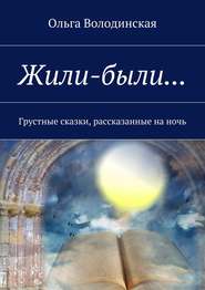 бесплатно читать книгу Жили-были… Грустные сказки, рассказанные на ночь автора Ольга Володинская