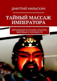 бесплатно читать книгу Тайный массаж императора. Волшебный источник красоты, здоровья и молодости автора Дмитрий Марыскин