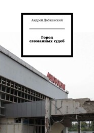 бесплатно читать книгу Город сломанных судеб автора Андрей Добжанский