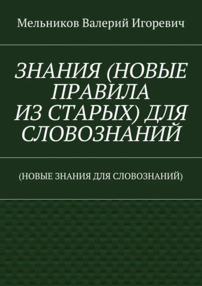 ЗНАНИЯ (НОВЫЕ ПРАВИЛА ИЗ СТАРЫХ) ДЛЯ СЛОВОЗНАНИЙ. (НОВЫЕ ЗНАНИЯ ДЛЯ СЛОВОЗНАНИЙ)